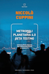 Metropoli planetaria 4.0. Beta testing. Genealogie urbane tra infrastrutture e conflitti