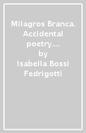 Milagros Branca. Accidental poetry. Ediz. illustrata