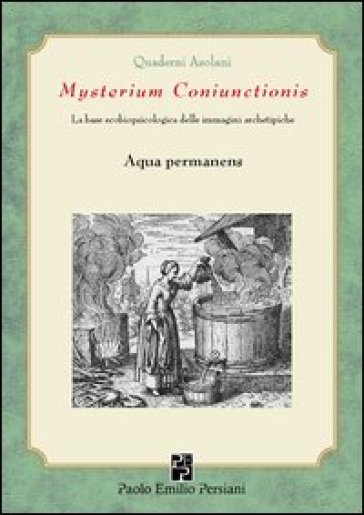 Mysterium coniunctionsis. Le basi ecobiopsicologiche delle immagini archetipiche. Aqua permanens