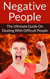 Negative People The Ultimate Guide On Dealing With Difficult People