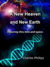 A New Heaven and Earth - A Journey Thru Time and Space