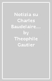 Notizia su Charles Baudelaire. Saggio critico
