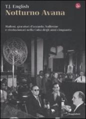 Notturno Avana. Mafiosi, giocatori d azzardo, ballerine e rivoluzionari nella Cuba degli anni cinquanta