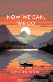 Now We Can, We Do: A Collection of Short Stories