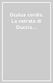 Oculus cordis. La vetrata di Duccio. Stile, iconografia, indagini tecniche, restauro