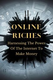 Online Riches: Harnessing The Power Of The Internet To Make Money