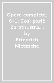 Opere complete. 6/1: Così parlò Zarathustra. Un libro per tutti e per nessuno,
