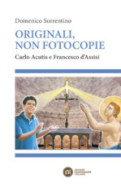 Originali, non fotocopie. Carlo Acutis e Francesco d Assisi
