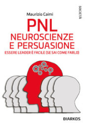 PNL. Neuroscienze e persuasione. Essere leader è facile (se sai come farlo). Nuova ediz.