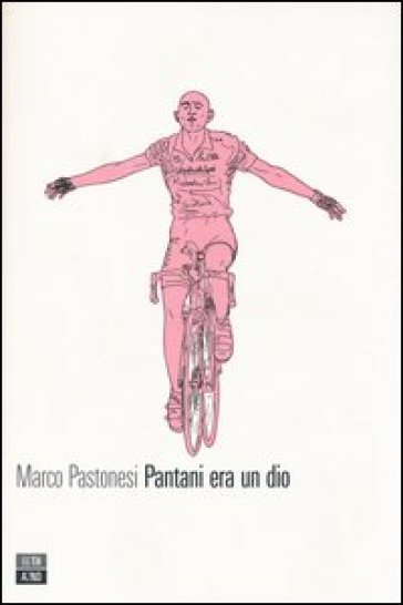 Pantani era un dio - Marco Pastonesi