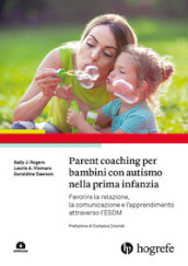 Parent coaching per bambini con autismo nella prima infanzia. Favorire la relazione, la comunicazione e l apprendimento attraverso l ESDM. Con Contenuto digitale per download