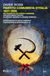 Partito Comunista d Italia 1921-1926. Gli albori di un lungo cammino. Con documenti politici di Antonio Gramsci e Amadeo Bordiga