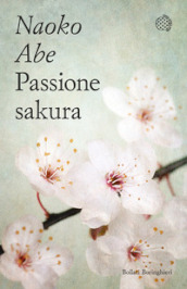 Passione sakura. La storia dei ciliegi ornamentali giapponesi e dell uomo che li ha salvati