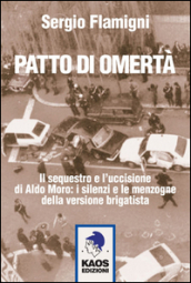 Patto di omertà. Il sequestro e l uccisione di Aldo Moro: i silenzi e le menzogne della versione brigatista