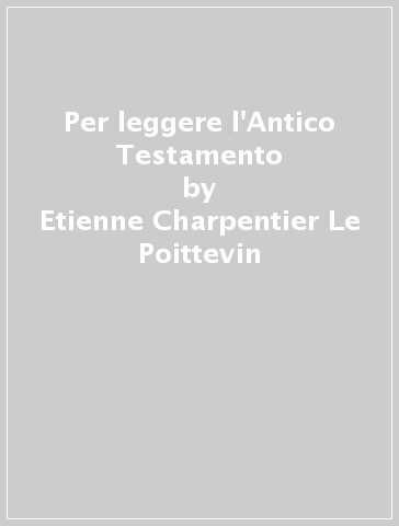 Per leggere l'Antico Testamento - Etienne Charpentier-Le Poittevin