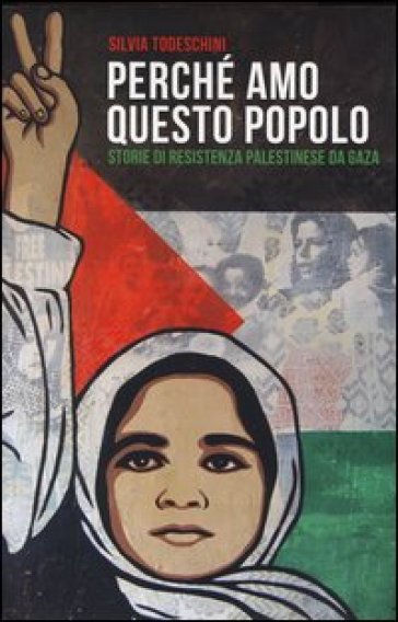Perché amo questo popolo. Storie di resistenza palestinese da Gaza - Silvia Todeschini