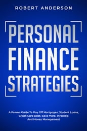 Personal Finance Strategies A Proven Guide To Pay Off Mortgages, Student Loans, Credit Card Debt, Save More, Investing And Money Management