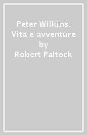 Peter Wilkins. Vita e avventure