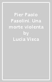 Pier Paolo Pasolini. Una morte violenta