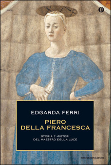 Piero della Francesca. Storia e misteri del maestro della luce - Edgarda Ferri