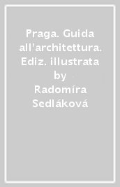 Praga. Guida all architettura. Ediz. illustrata
