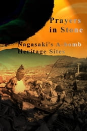 Prayers in Stone: Nagasaki s A-bomb Heritage Sites