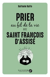 Prier au fil de la vie avec Saint François d Assise