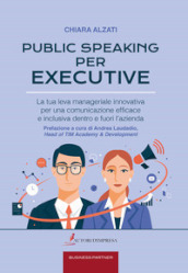 Public speaking per executive. La tua leva manageriale innovativa per una comunicazione efficace e inclusiva dentro e fuori l azienda