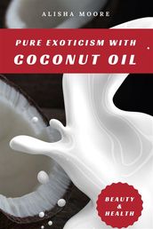 Pure Exoticism with Coconut Oil: Natural Remedy for Beauty, Detox, Oil Pulling, Healthy Weight Loss, Wellness & Co.