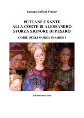 Puttane e sante alla corte di Alessandro Sforza signore di Pesaro. Storie degli Sforza pesaresi. 1.