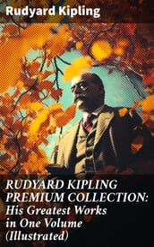 RUDYARD KIPLING PREMIUM COLLECTION: His Greatest Works in One Volume (Illustrated)