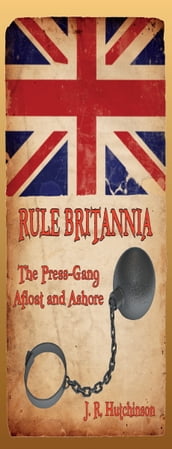 RULE BRITANNIA: The Press-Gang Afloat and Ashore