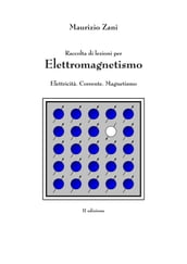 Raccolta di lezioni per Elettromagnetismo: Elettricità. Corrente. Magnetismo