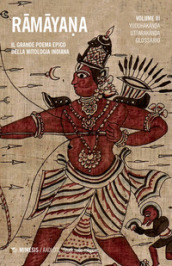 Ramayana. Il grande poema epico della mitologia indiana. 3: Yuddhakanda, Uttarakanda, glossario