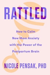 Rattled: How to Calm New Mom Anxiety with the Power of the Postpartum Brain