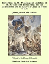 Reflections on the Painting and Sculpture of the Greeks with Instructions for the Connoisseur and an Essay on Grace in Works of Art