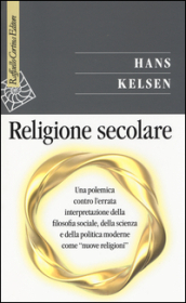 Religione secolare. Una polemica contro l errata interpretazione della filosofia sociale, della scienza e della politica moderne come «nuove religioni»