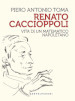 Renato Caccioppoli. Vita di un matematico napoletano
