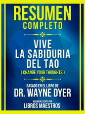 Resumen Completo - Vive La Sabiduria Del Tao (Change Your Thoughts) - Basado En El Libro De Dr. Wayne Dyer