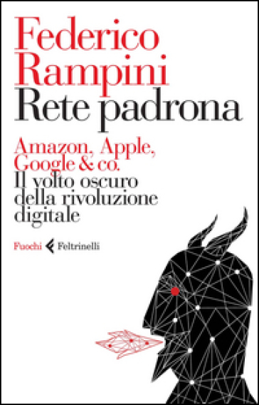Rete padrona. Amazon, Apple, Google & co. Il volto oscuro della rivoluzione digitale - Federico Rampini