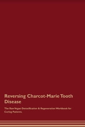 Reversing Charcot-Marie Tooth Disease The Raw Vegan Detoxification & Regeneration Workbook for Curing Patients.