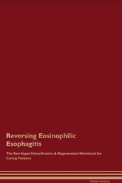 Reversing Eosinophilic Esophagitis The Raw Vegan Detoxification & Regeneration Workbook for Curing Patients.