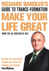 Richard Bandler s Guide to Trance-formation: Make Your Life Great