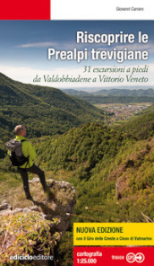 Riscoprire le Prealpi trevigiane. 31 escursioni a piedi da Valdobbiadene a Vittorio Veneto. Nuova ediz.