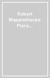 Robert Mapplethorpe. Flora. The complete flowers