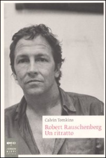 Robert Rauschenberg. Un ritratto - Calvin Tomkins