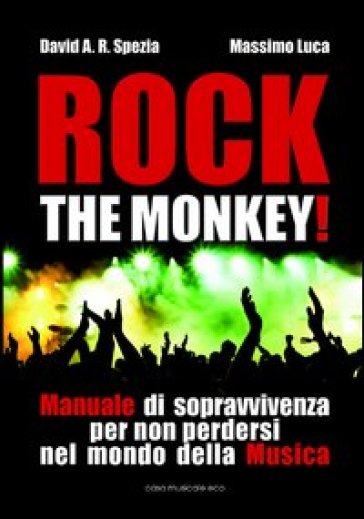 Rock the monkey! Manuale di sopravvivenza per non perdersi nel mondo della musica - David A. R. Spezia - Massimo Luca