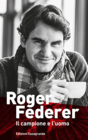 Roger Federer. Il campione e l uomo