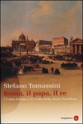 Roma, il Papa, il Re. L unità d Italia e il crollo dello Stato Pontificio