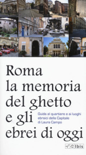 Roma. La memoria del ghetto e gli ebrei di oggi. Guida al quartiere e ai luoghi ebraici della Capitale